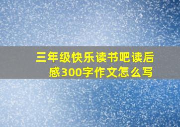 三年级快乐读书吧读后感300字作文怎么写