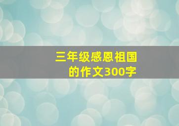 三年级感恩祖国的作文300字