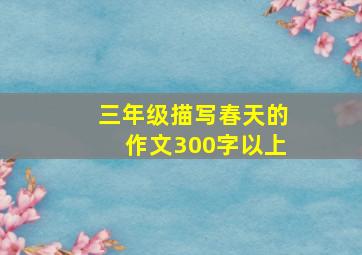 三年级描写春天的作文300字以上