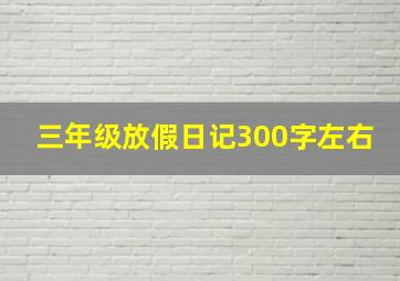 三年级放假日记300字左右