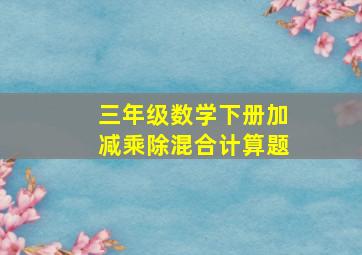 三年级数学下册加减乘除混合计算题