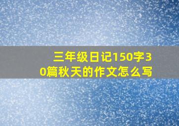 三年级日记150字30篇秋天的作文怎么写