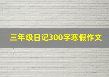 三年级日记300字寒假作文