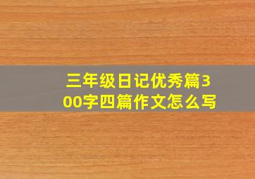 三年级日记优秀篇300字四篇作文怎么写