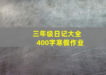 三年级日记大全400字寒假作业