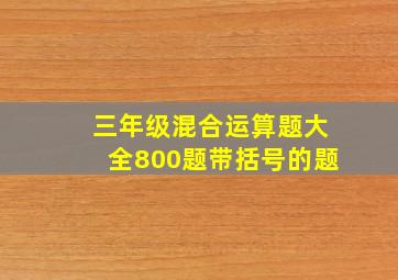 三年级混合运算题大全800题带括号的题