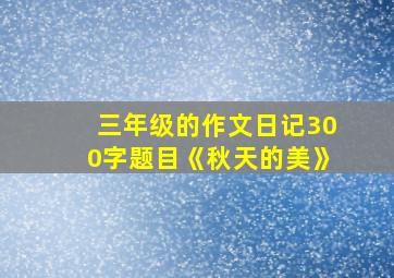 三年级的作文日记300字题目《秋天的美》