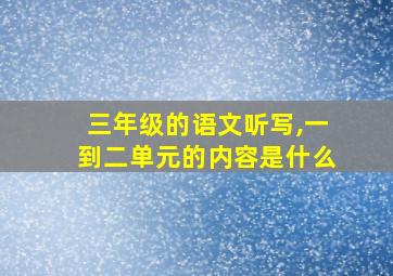 三年级的语文听写,一到二单元的内容是什么