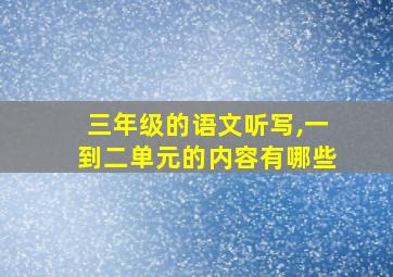 三年级的语文听写,一到二单元的内容有哪些