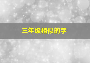 三年级相似的字