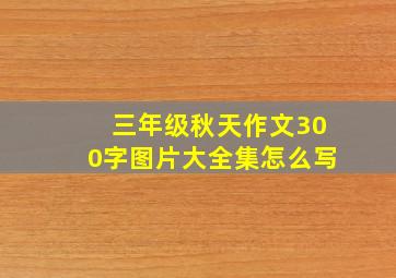 三年级秋天作文300字图片大全集怎么写