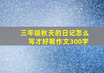 三年级秋天的日记怎么写才好呢作文300字