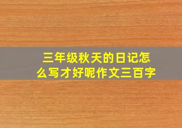 三年级秋天的日记怎么写才好呢作文三百字