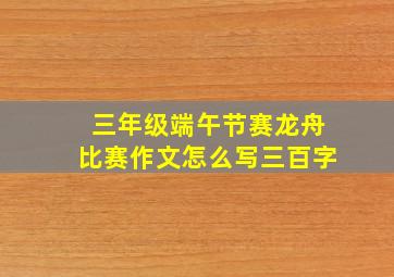 三年级端午节赛龙舟比赛作文怎么写三百字