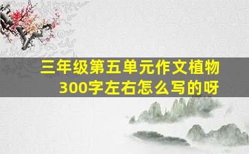 三年级第五单元作文植物300字左右怎么写的呀