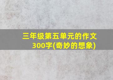 三年级第五单元的作文300字(奇妙的想象)