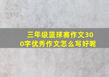 三年级篮球赛作文300字优秀作文怎么写好呢