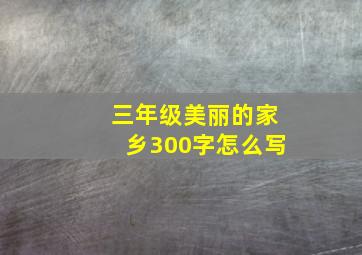 三年级美丽的家乡300字怎么写