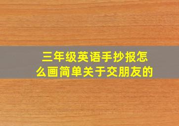 三年级英语手抄报怎么画简单关于交朋友的