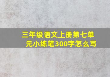 三年级语文上册第七单元小练笔300字怎么写