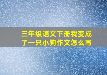 三年级语文下册我变成了一只小狗作文怎么写