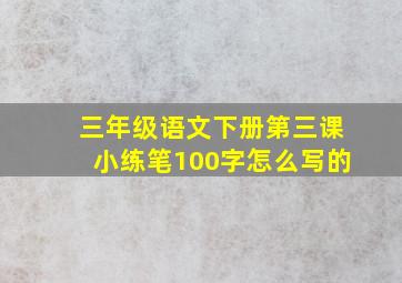 三年级语文下册第三课小练笔100字怎么写的