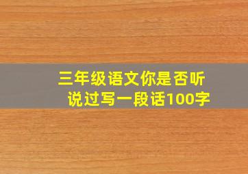 三年级语文你是否听说过写一段话100字