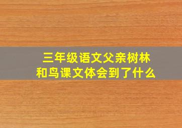 三年级语文父亲树林和鸟课文体会到了什么