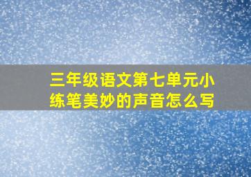 三年级语文第七单元小练笔美妙的声音怎么写