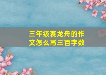 三年级赛龙舟的作文怎么写三百字数