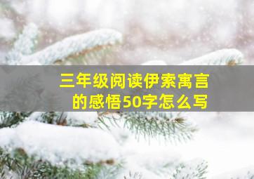 三年级阅读伊索寓言的感悟50字怎么写