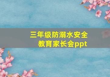 三年级防溺水安全教育家长会ppt