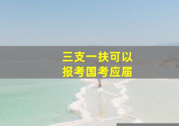 三支一扶可以报考国考应届