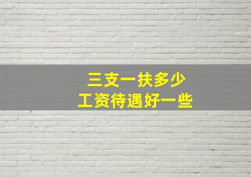 三支一扶多少工资待遇好一些