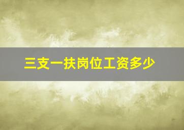 三支一扶岗位工资多少