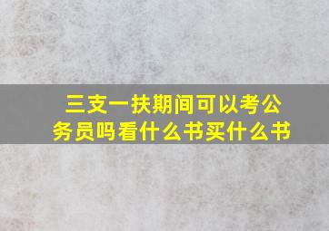 三支一扶期间可以考公务员吗看什么书买什么书