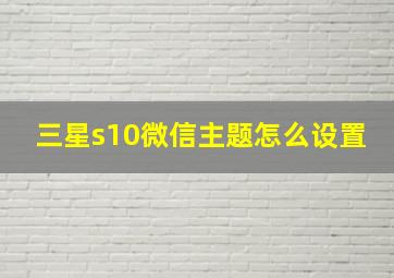 三星s10微信主题怎么设置