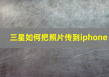 三星如何把照片传到iphone