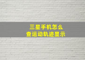 三星手机怎么查运动轨迹显示