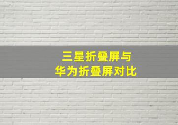 三星折叠屏与华为折叠屏对比