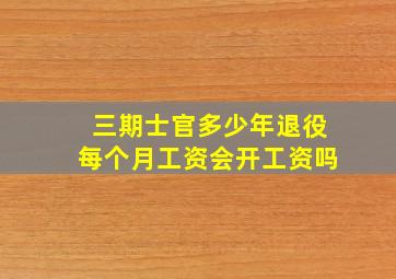 三期士官多少年退役每个月工资会开工资吗