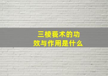 三棱莪术的功效与作用是什么