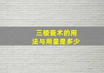 三棱莪术的用法与用量是多少