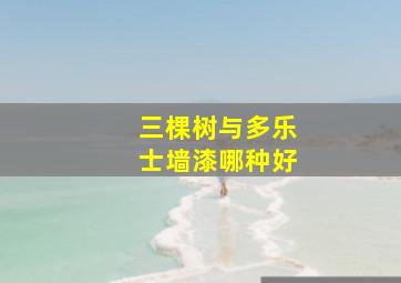 三棵树与多乐士墙漆哪种好