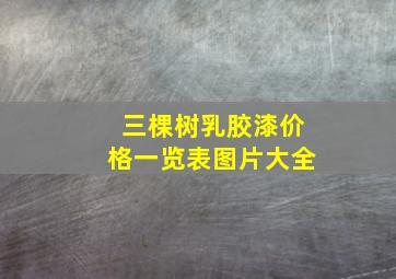 三棵树乳胶漆价格一览表图片大全