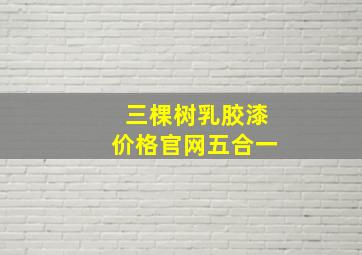 三棵树乳胶漆价格官网五合一