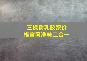 三棵树乳胶漆价格官网净味二合一