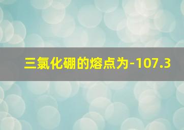 三氯化硼的熔点为-107.3