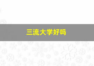 三流大学好吗