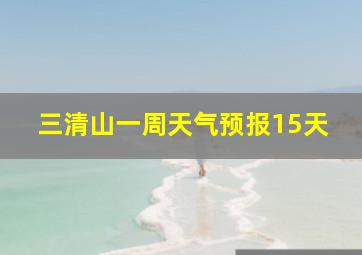 三清山一周天气预报15天